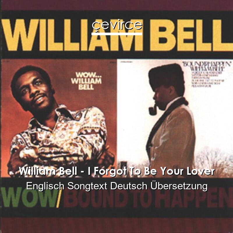 William Bell I Forgot To Be Your Lover Englisch Songtext Deutsch Ubersetzung Ubersetzer Corporate Cevirce