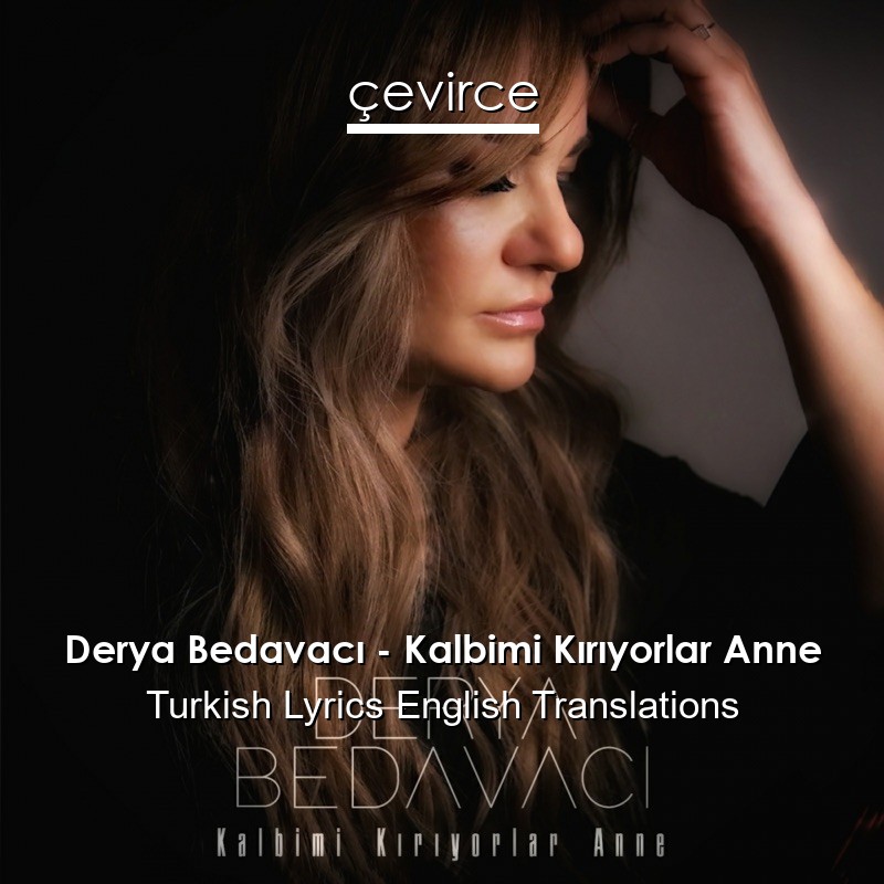 derya bedavaci kalbimi kiriyorlar anne turkish lyrics english translations translate institution cevirce