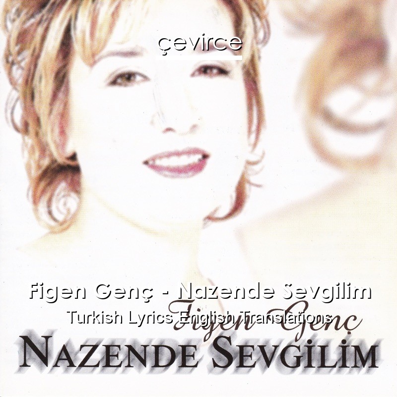 Figen Genc Nazende Sevgilim Turkish Lyrics English Translations Translate Institution Cevirce