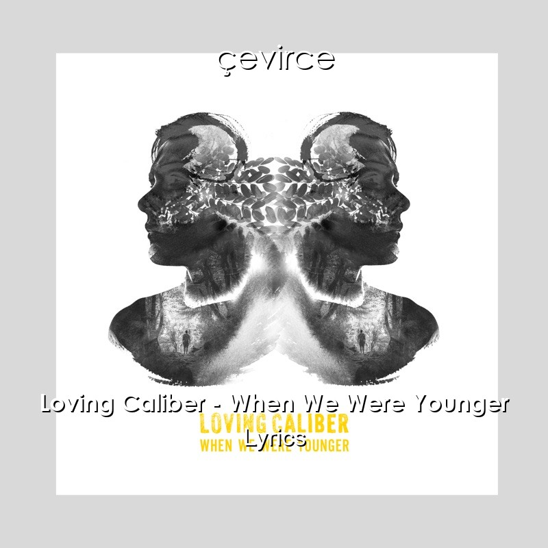 Loving Caliber When We Were Younger Lyrics Translate Institution Cevirce