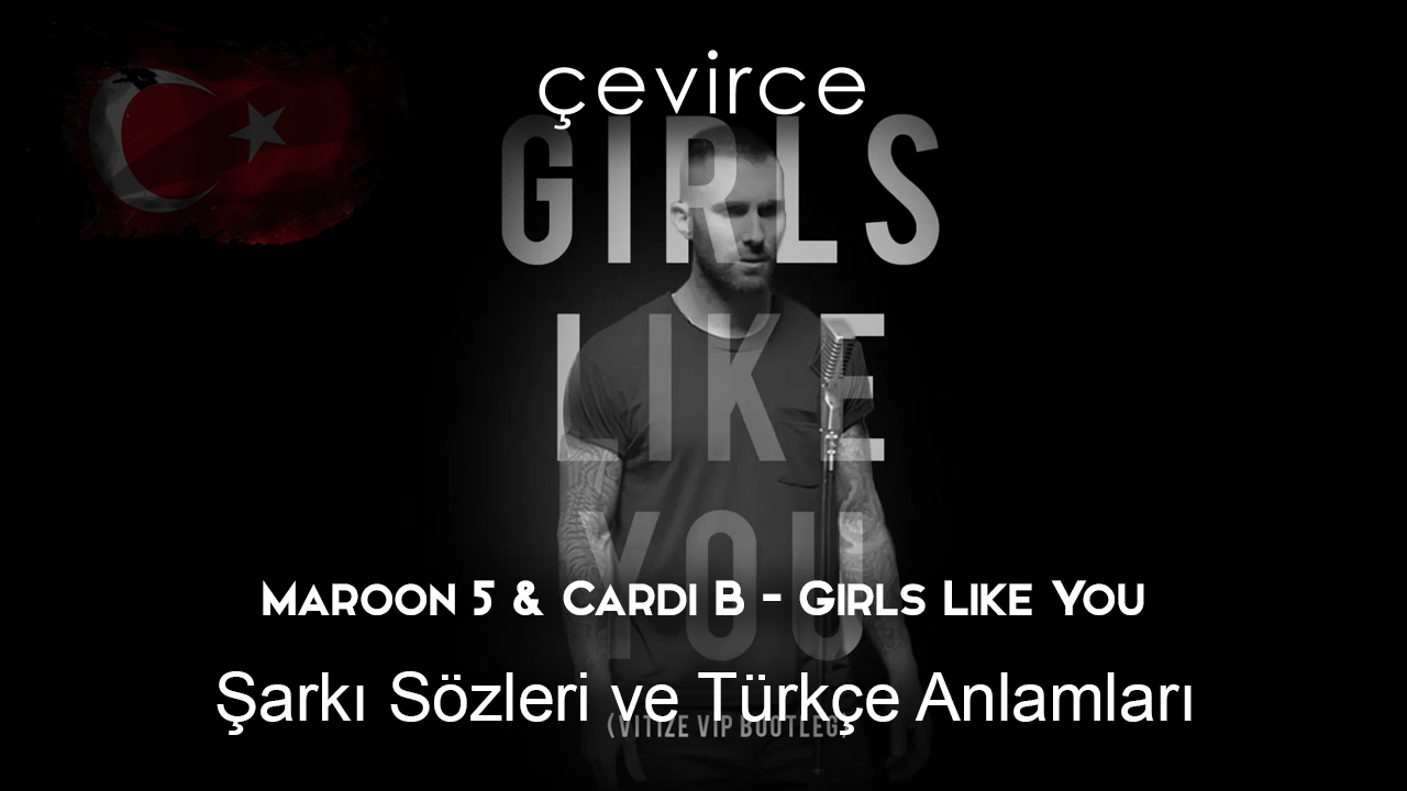 Maroon 5 & Cardi B – Girls Like You Şarkı Sözleri ve Türkçe Anlamları