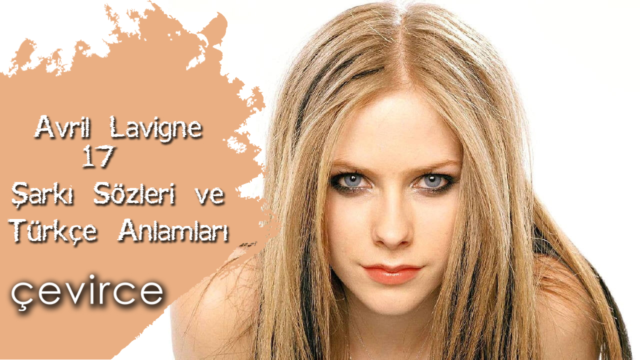 Avril Lavigne – 17 Şarkı Sözleri ve Türkçe Anlamları