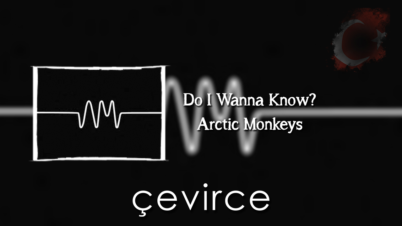 Do I Wanna Know? – Arctic Monkeys Şarkı Sözleri ve Türkçe Anlamları