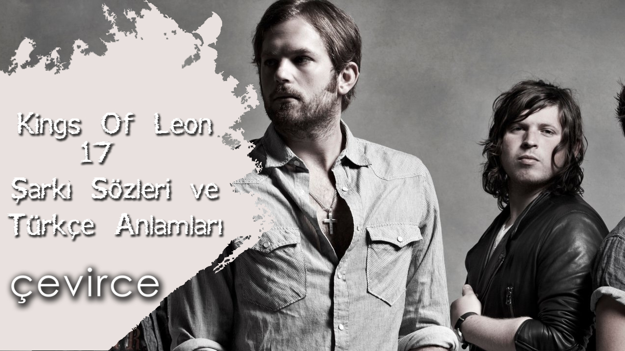 Kings Of Leon – 17 Şarkı Sözleri ve Türkçe Anlamları