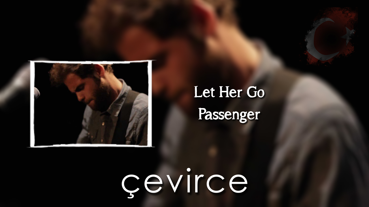 Let Her Go – Passenger Şarkı Sözleri ve Türkçe Anlamları
