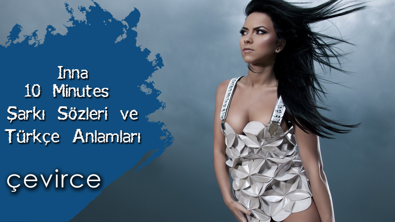 Inna – 10 Minutes Şarkı Sözleri ve Türkçe Anlamları