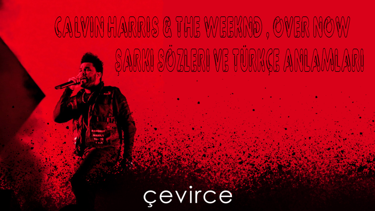 Calvin Harris, The Weeknd – Over Now Şarkı Sözleri ve Türkçe Anlamları