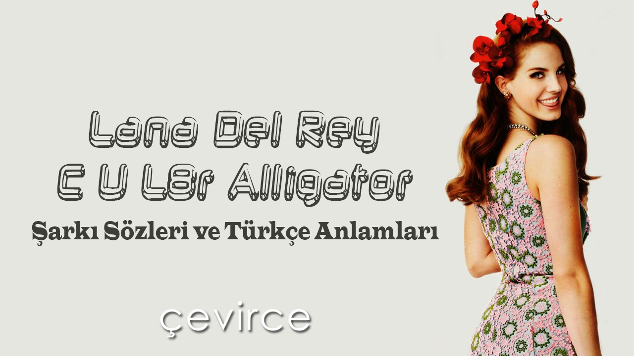 Lana Del Rey – C U L8r Alligator  Şarkı Sözleri ve Türkçe Anlamları