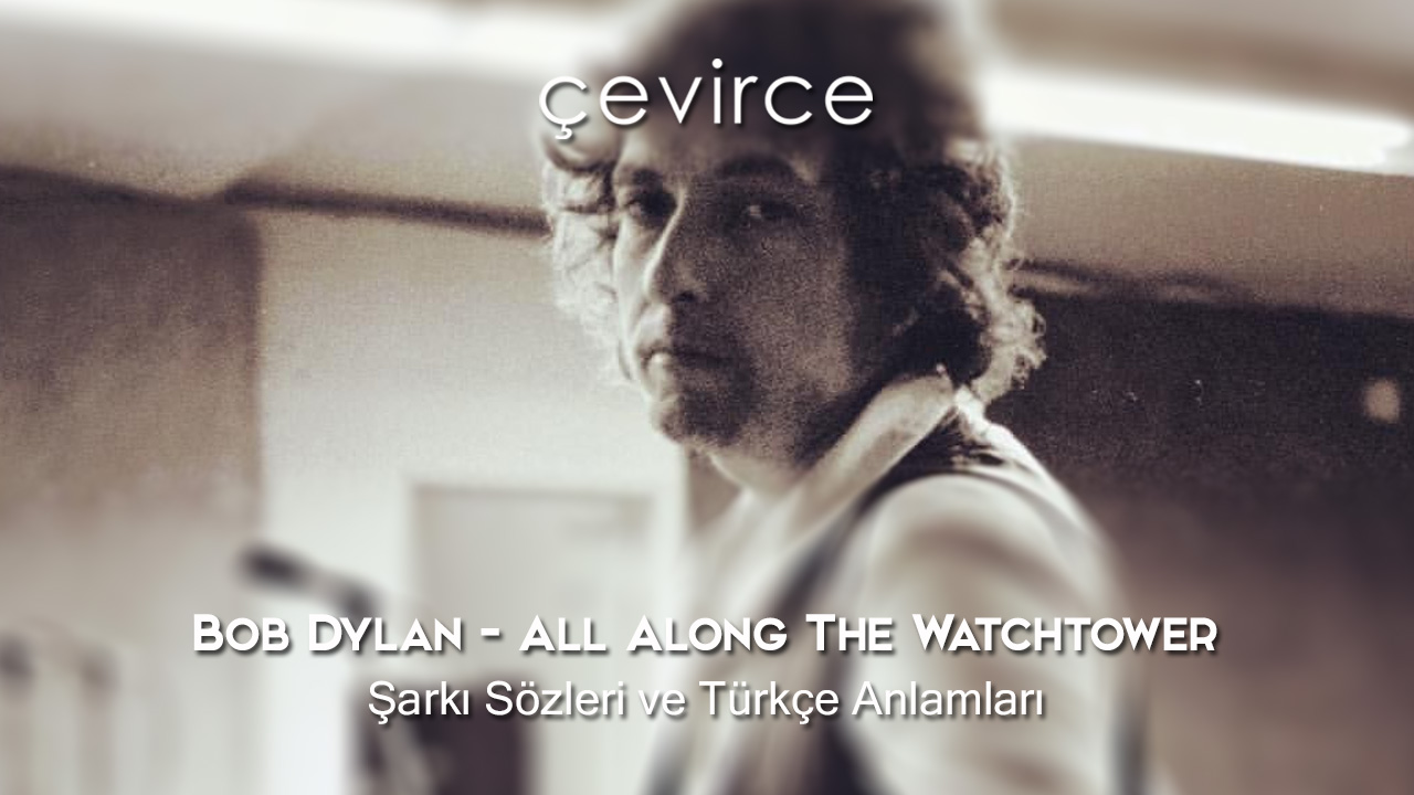 Bob Dylan – All Along The Watchtower  Şarkı Sözleri ve Türkçe Anlamları