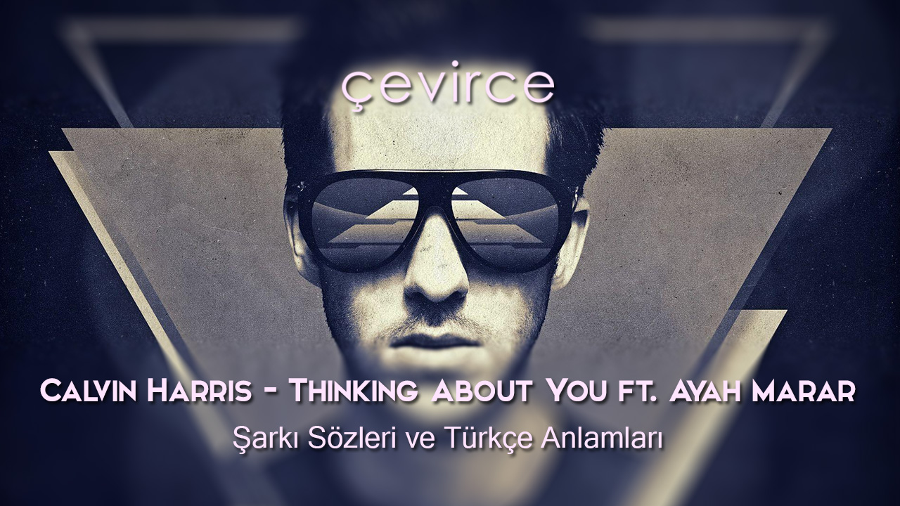Calvin Harris – Thinking About You ft. Ayah Marar Şarkı Sözleri ve Türkçe Anlamları