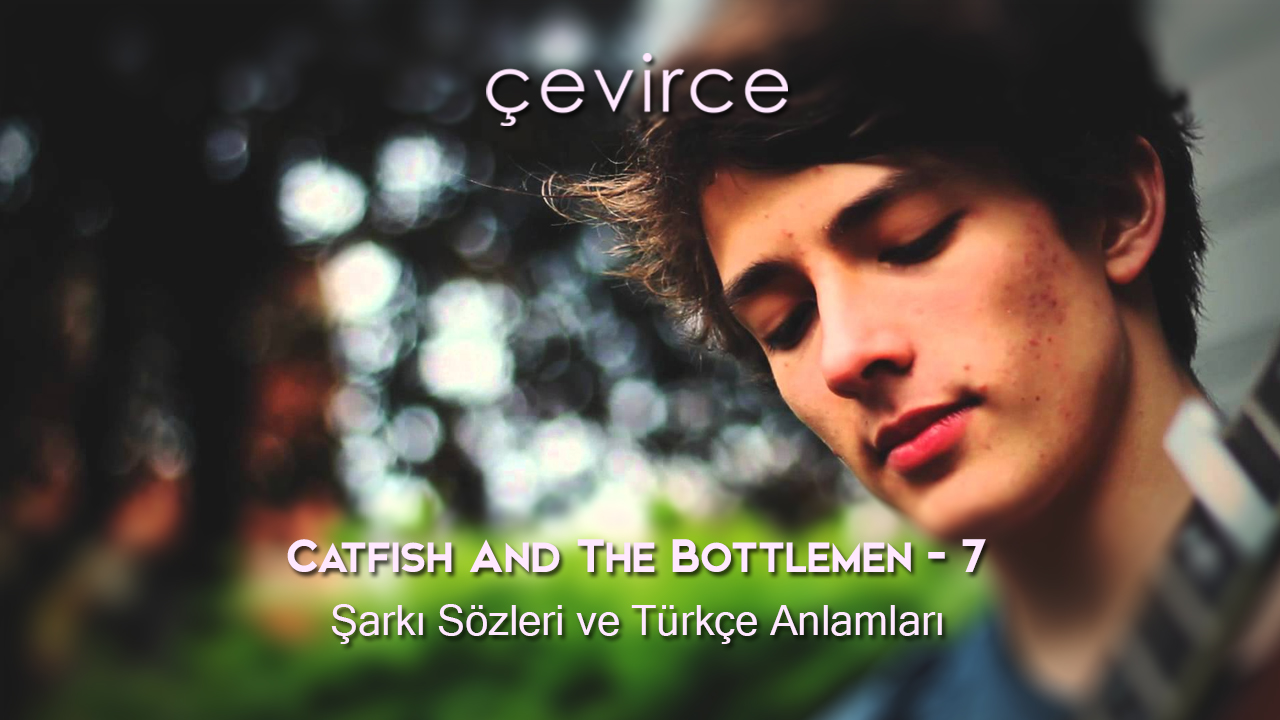 Catfish And The Bottlemen – 7 Şarkı Sözleri ve Türkçe Anlamları