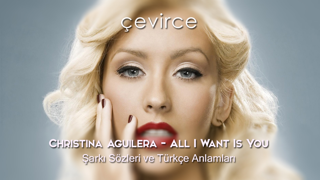 Christina Aguilera – All I Want Is You Şarkı Sözleri ve Türkçe Anlamları