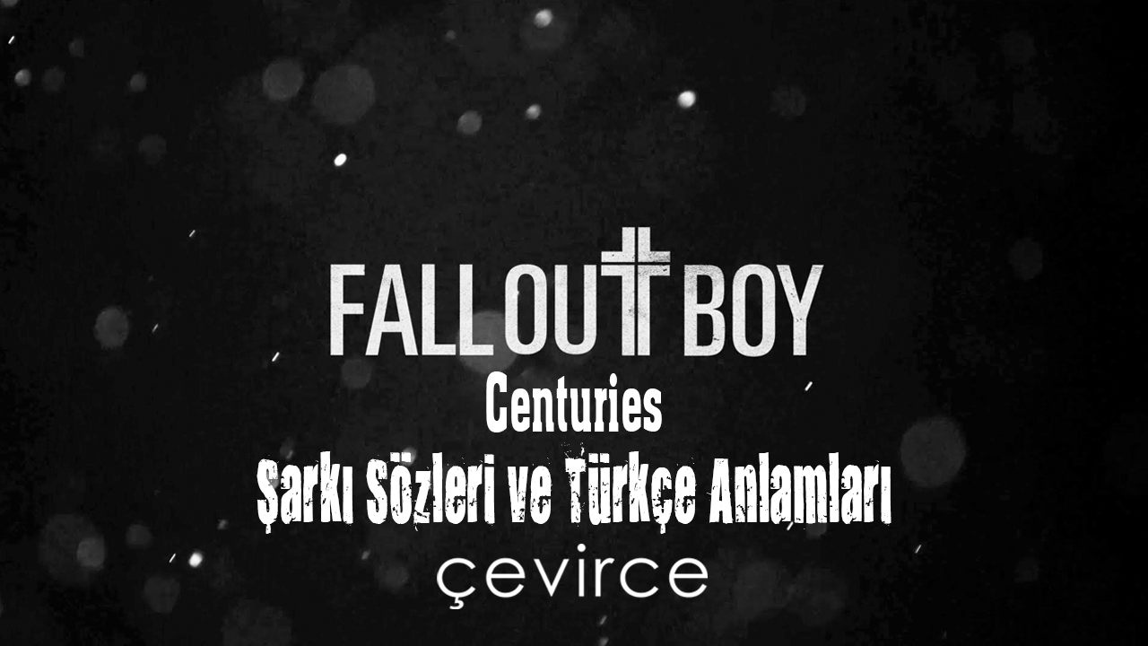 Fall Out Boy – Centuries Şarkı Sözleri ve Türkçe Anlamları