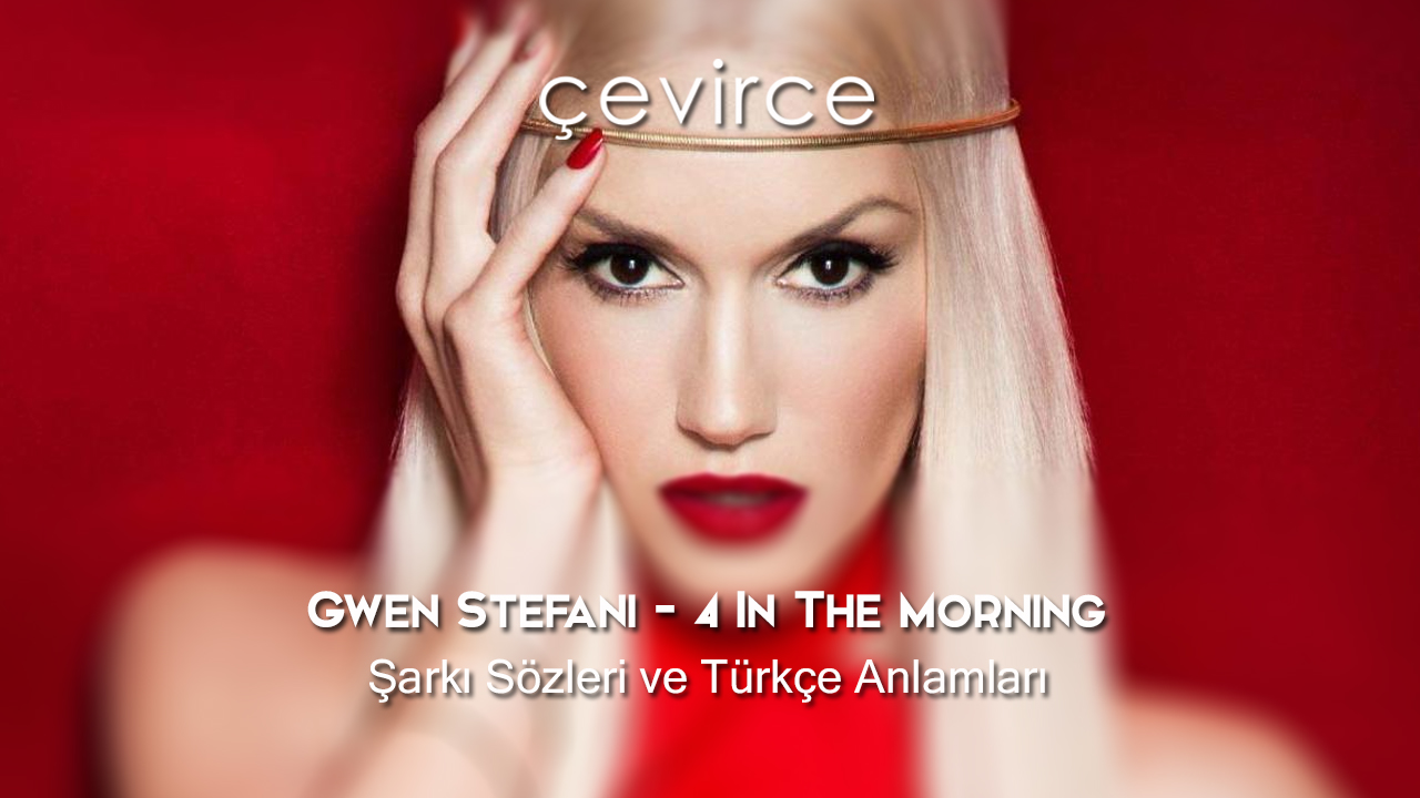 Gwen Stefani – 4 In The Morning Şarkı Sözleri ve Türkçe Anlamları