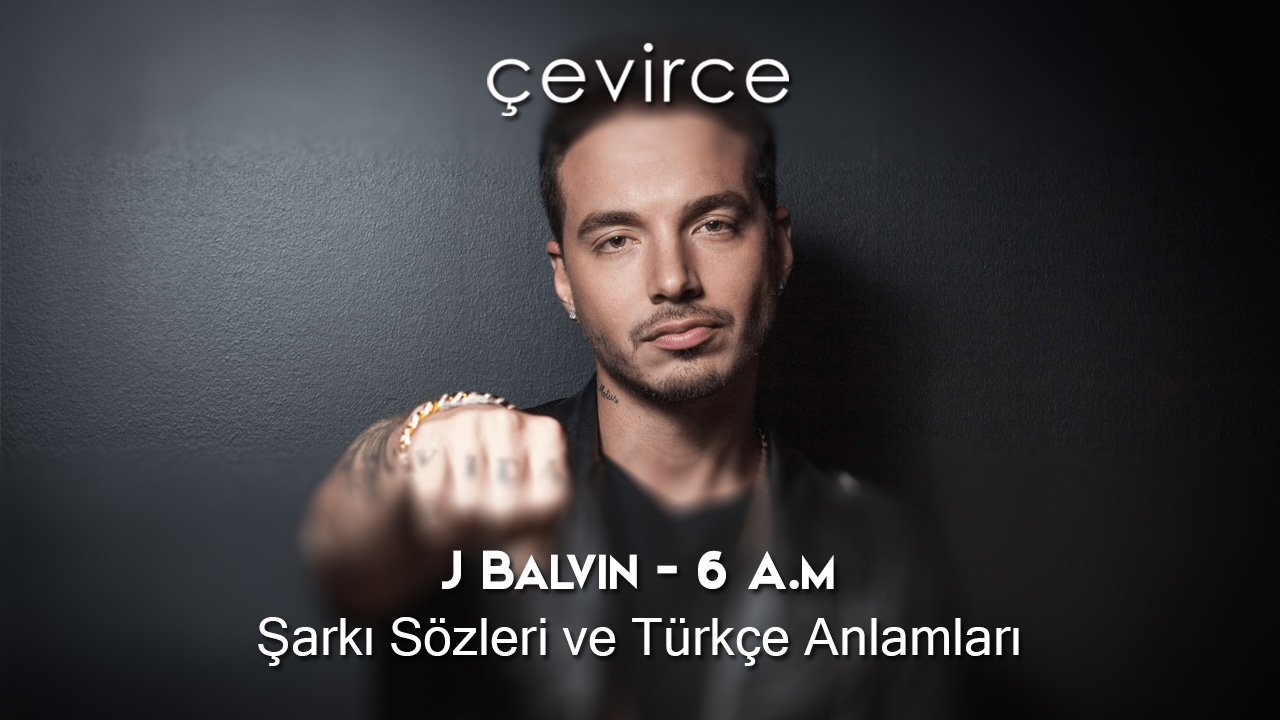 J Balvin – 6 A.m Şarkı Sözleri ve Türkçe Anlamları