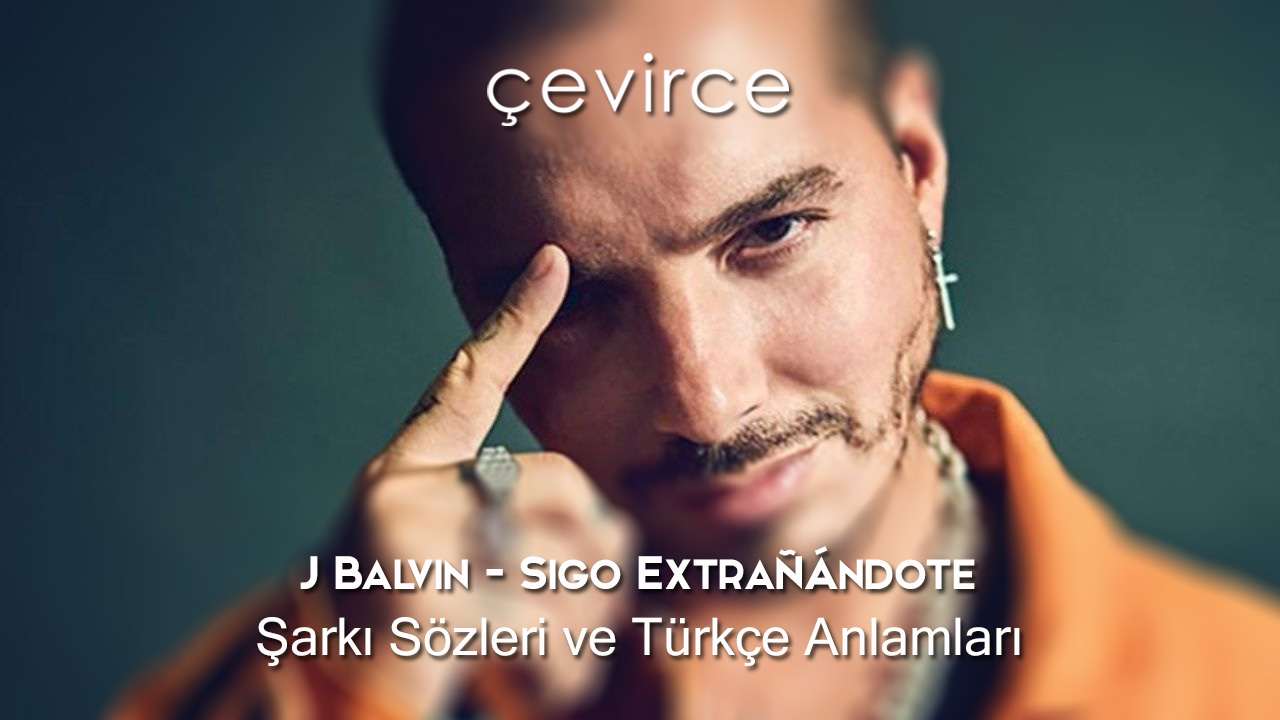 J Balvin – Sigo Extrañándote Şarkı Sözleri ve Türkçe Anlamları