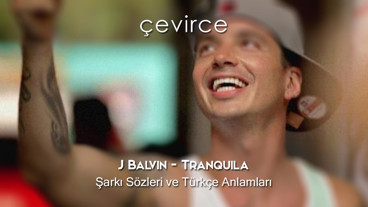 J Balvin – Tranquila Şarkı Sözleri ve Türkçe Anlamları