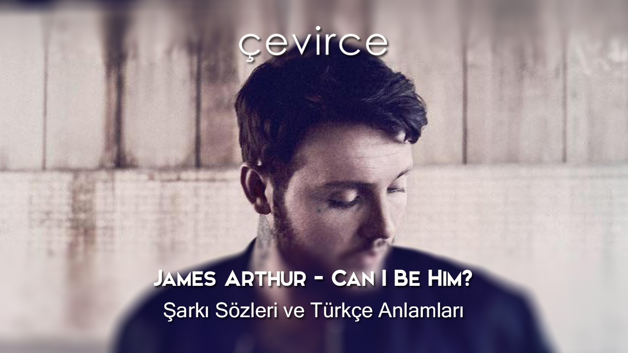 James Arthur – Can I Be Him? Şarkı Sözleri ve Türkçe Anlamları