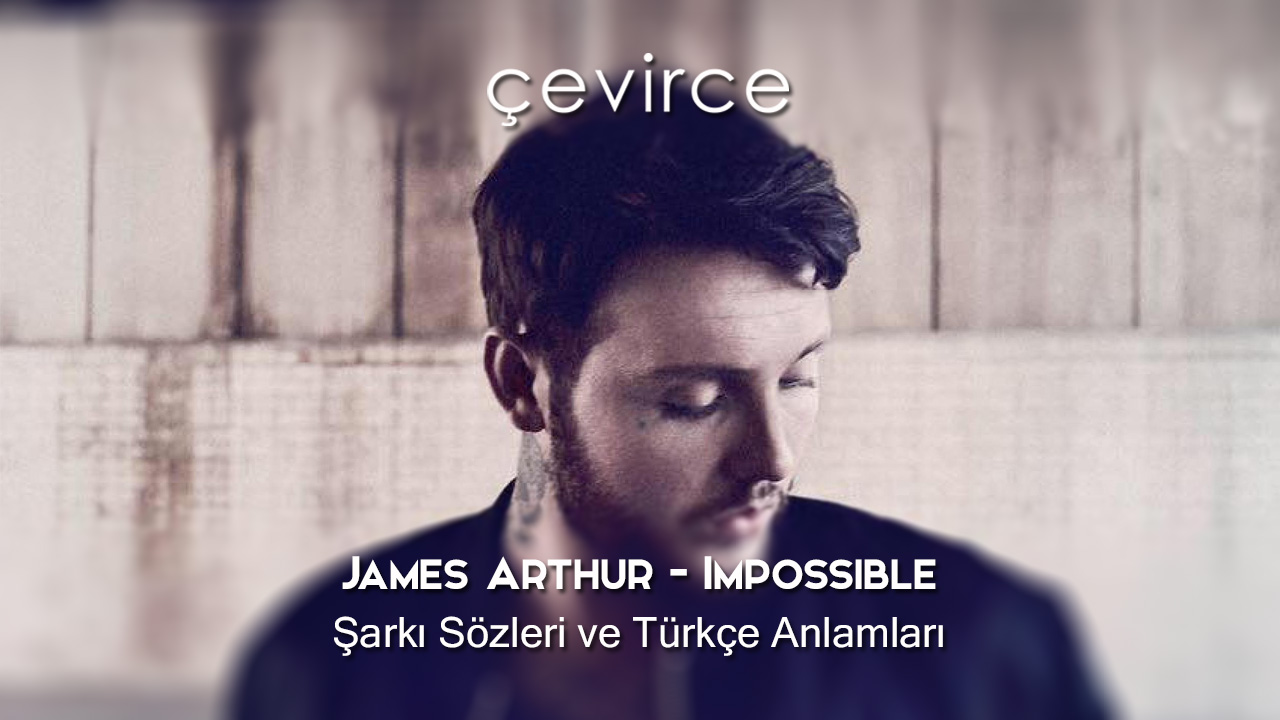 James Arthur – Impossible Şarkı Sözleri ve Türkçe Anlamları