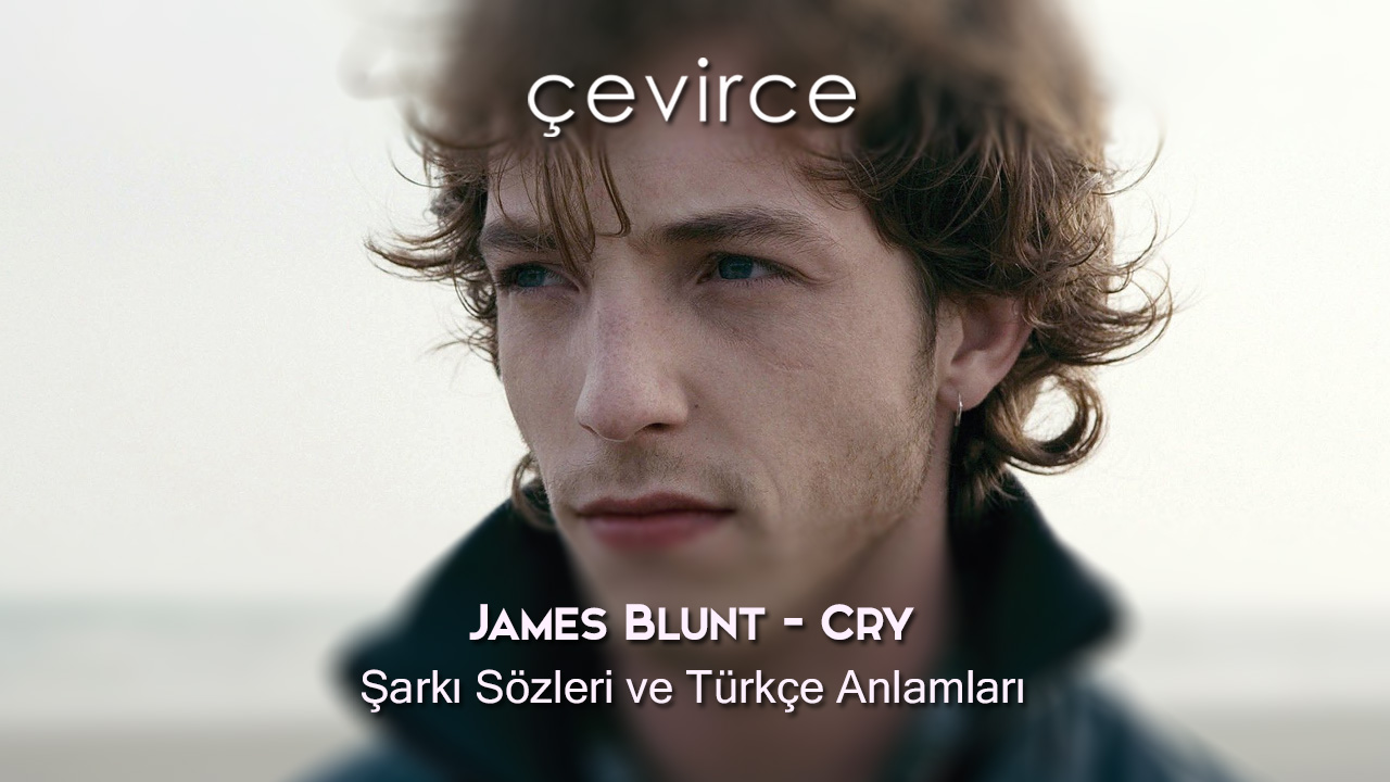 James Blunt – Cry Şarkı Sözleri ve Türkçe Anlamları