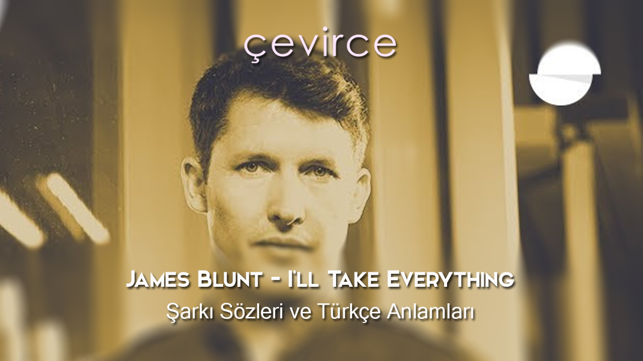 James Blunt – I’ll Take Everything Şarkı Sözleri ve Türkçe Anlamları