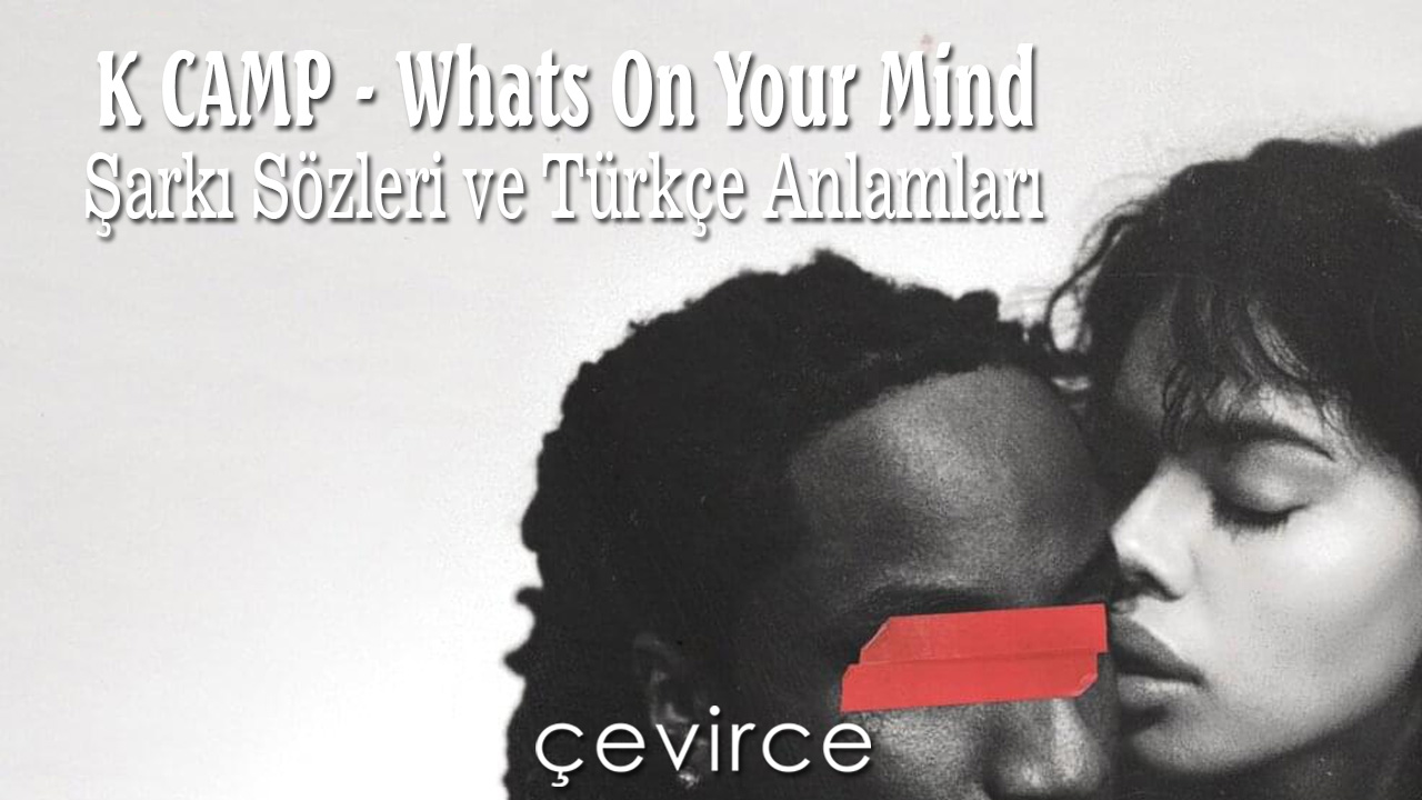 K CAMP – Whats On Your Mind Şarkı Sözleri ve Türkçe Anlamları