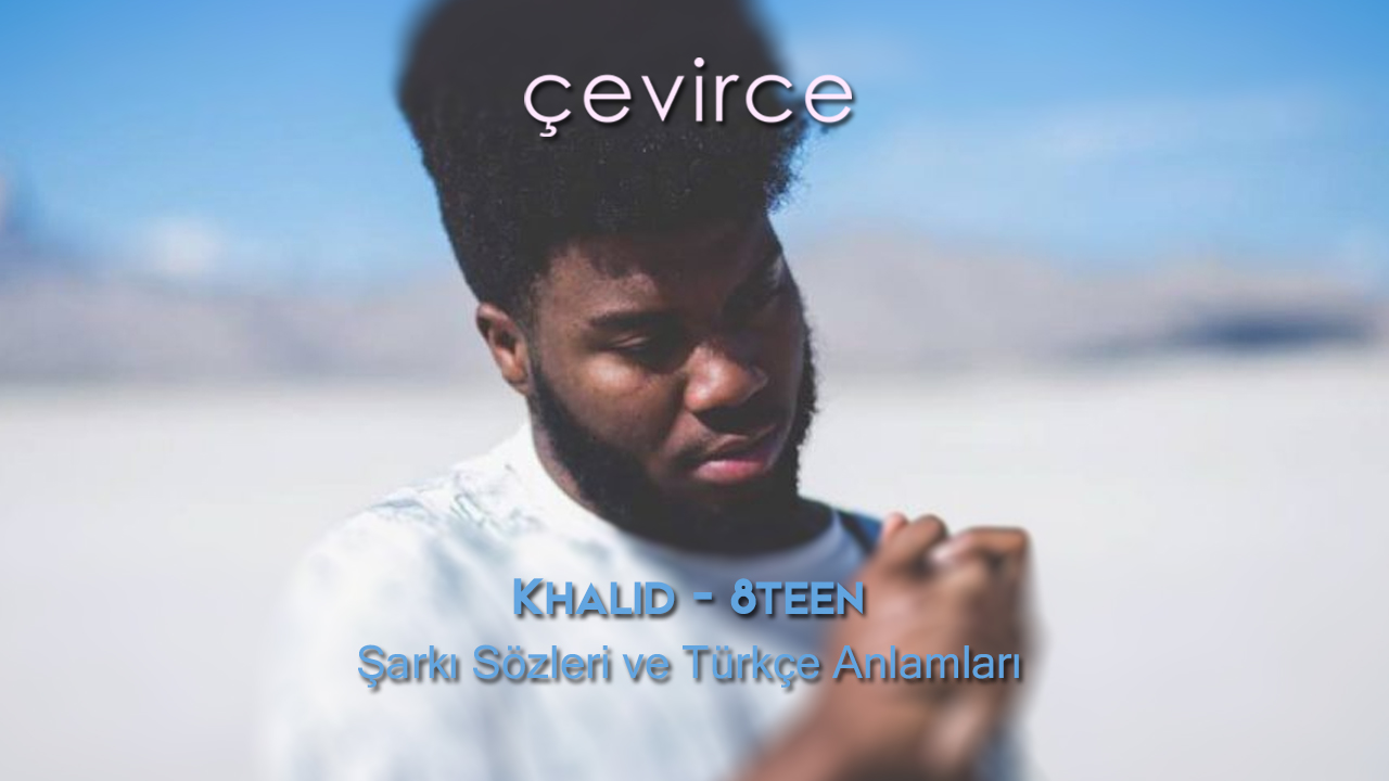 Khalid – 8teen Şarkı Sözleri ve Türkçe Anlamları