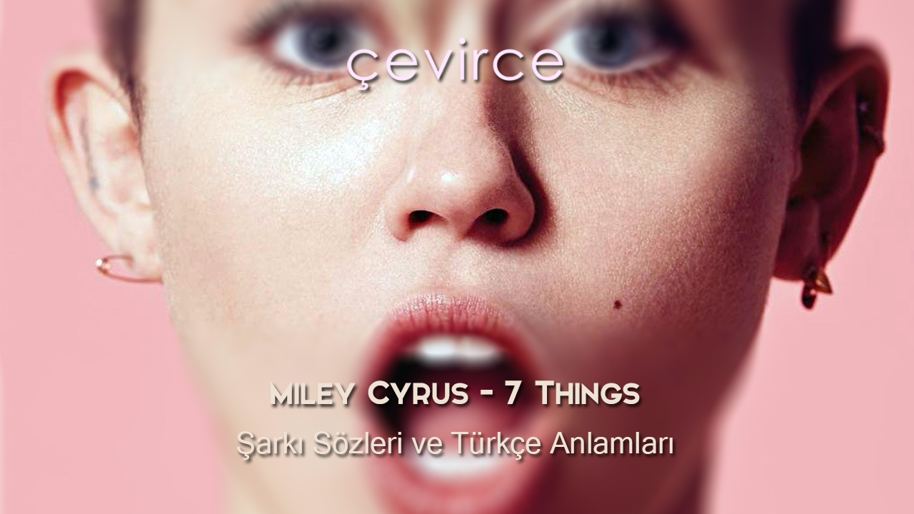 Miley Cyrus – 7 Things Şarkı Sözleri ve Türkçe Anlamları