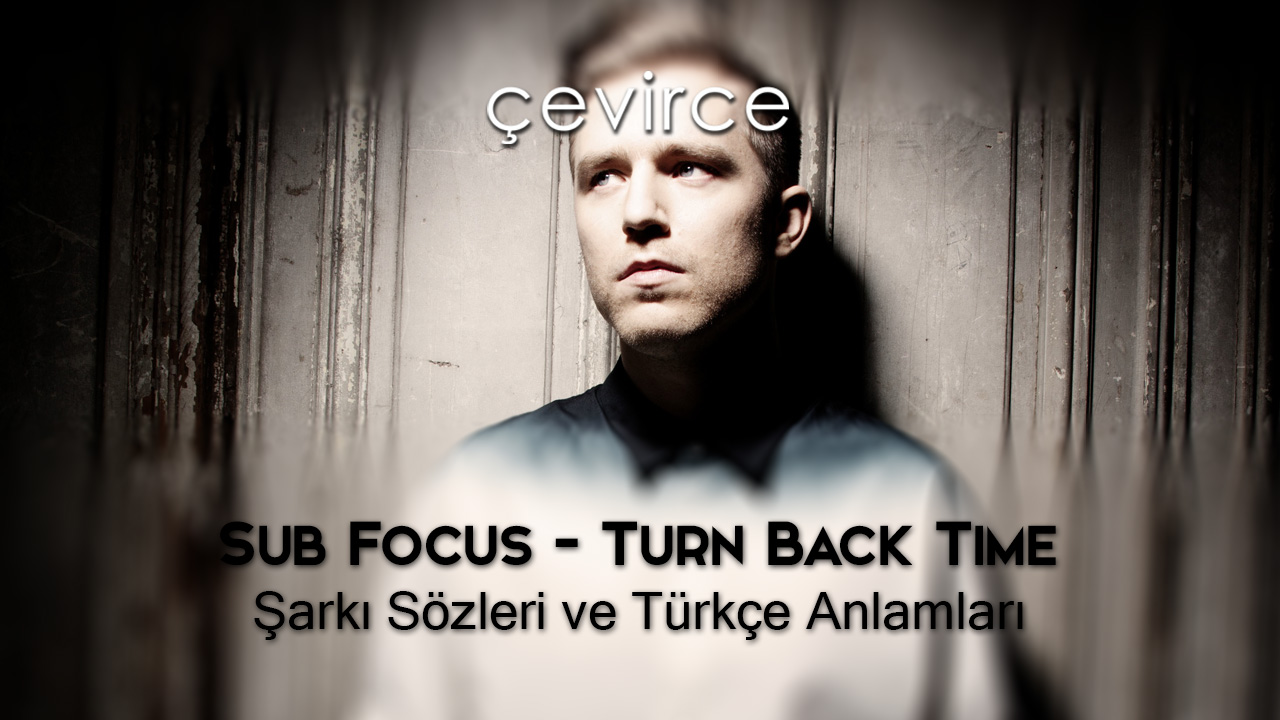 Sub Focus – Turn Back Time Şarkı Sözleri ve Türkçe Anlamları