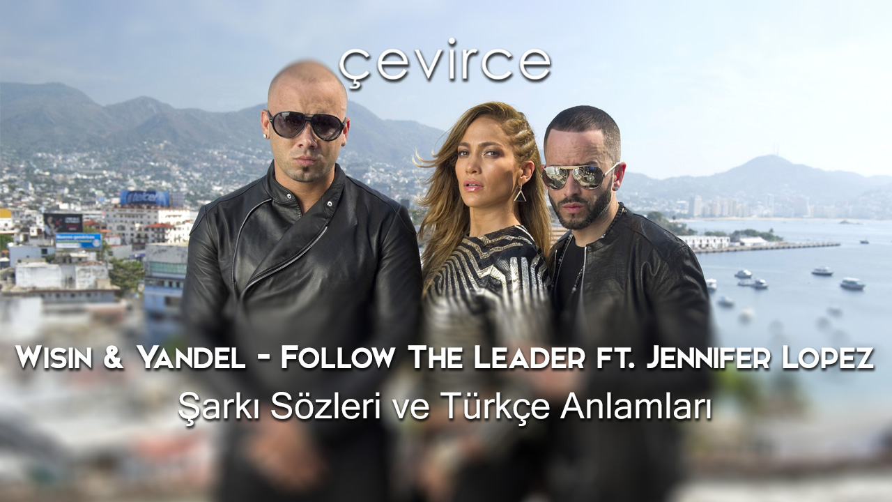 Wisin & Yandel – Follow The Leader ft. Jennifer Lopez Şarkı Sözleri ve Türkçe Anlamları