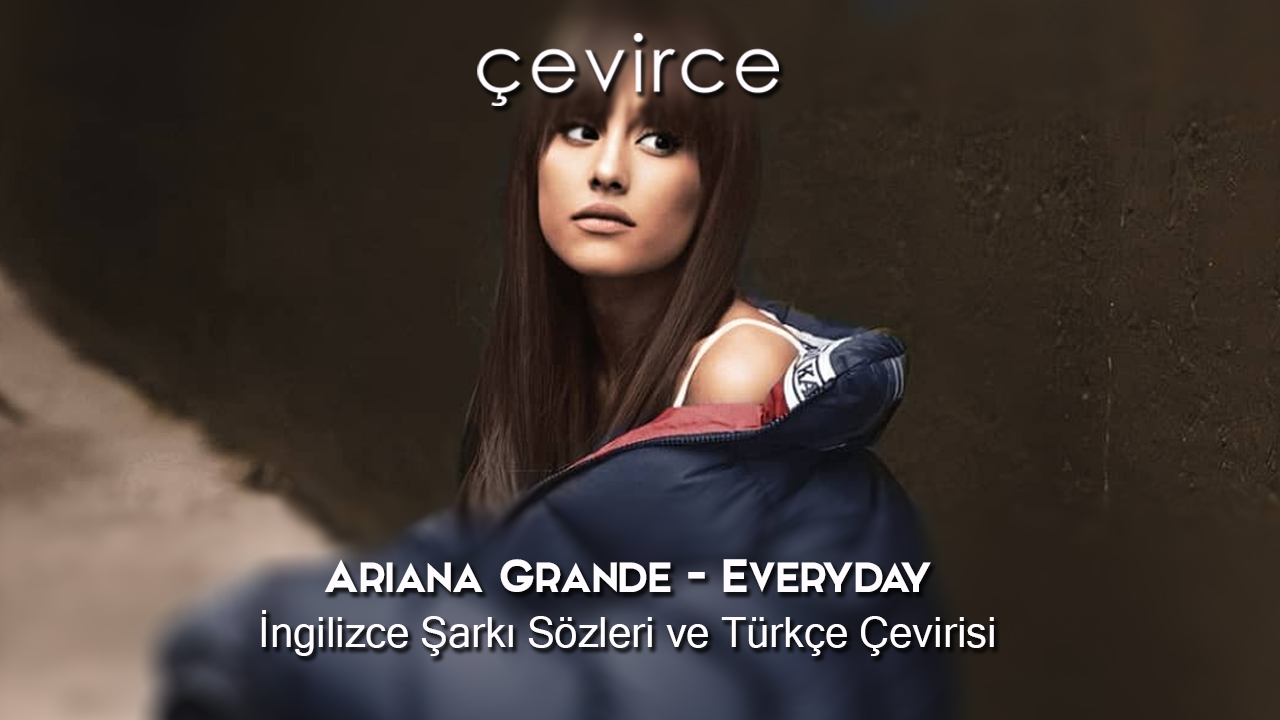 Ariana Grande – Everyday İngilizce Şarkı Sözleri ve Türkçe Çevirisi