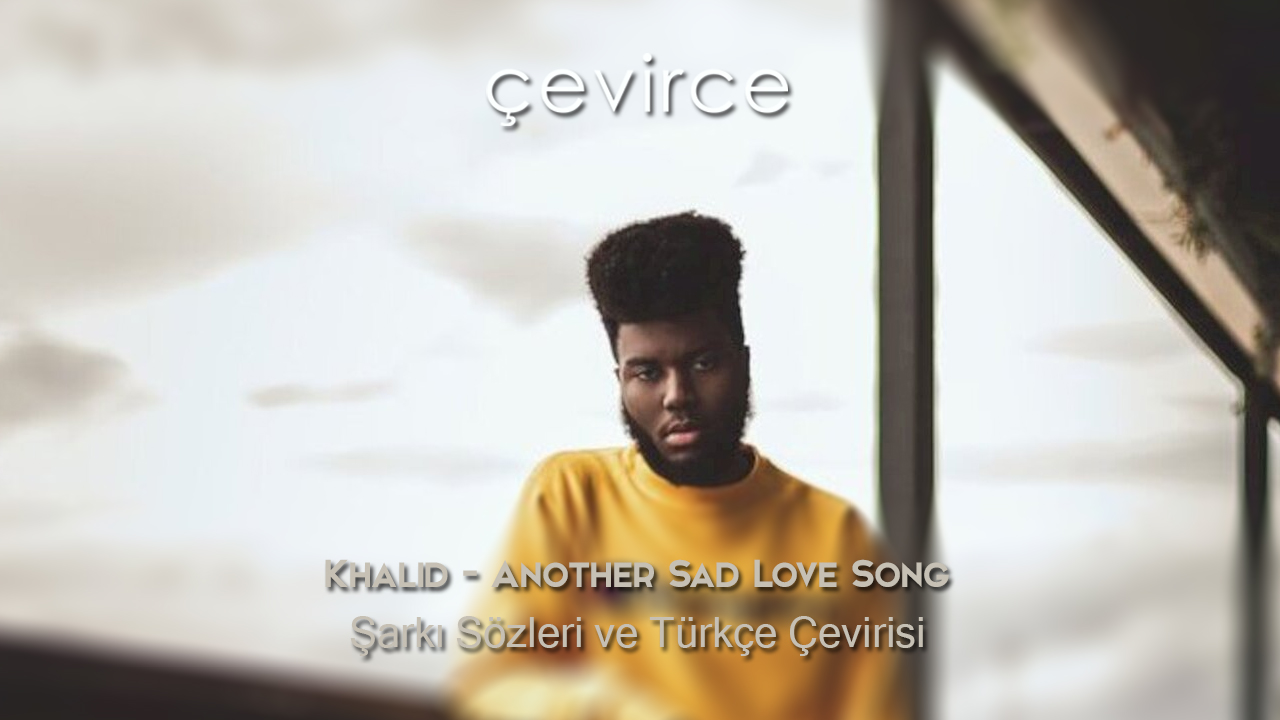 Khalid – Another Sad Love Song Şarkı Sözleri ve Türkçe Çevirisi