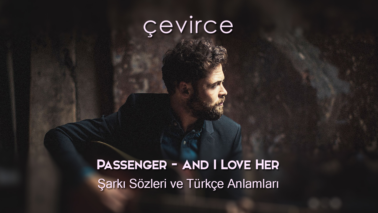 Passenger – And I Love Her Şarkı Sözleri ve Türkçe Anlamları