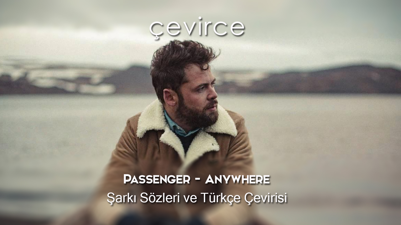 Passenger – Anywhere Şarkı Sözleri ve Türkçe Çevirisi