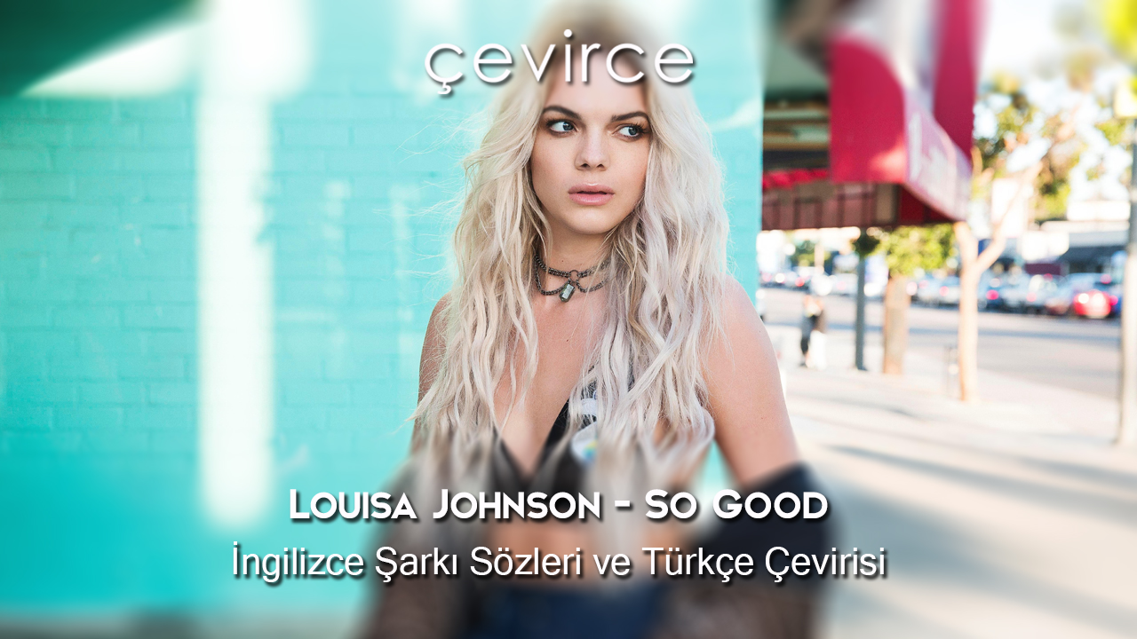 Louisa Johnson – So Good İngilizce Şarkı Sözleri ve Türkçe Çevirisi