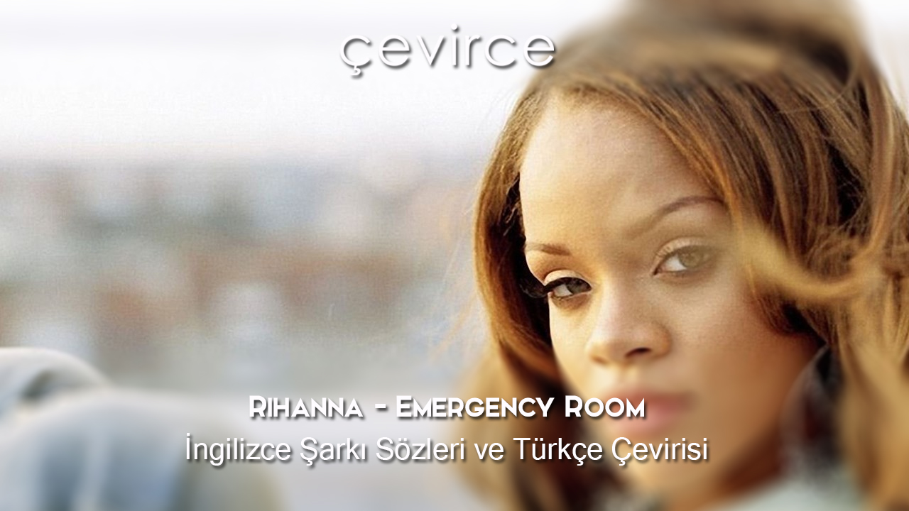 Rihanna – Emergency Room İngilizce Şarkı Sözleri ve Türkçe Çevirisi