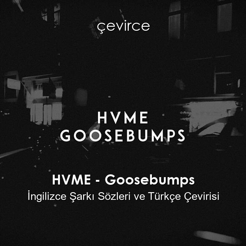 HVME – Goosebumps İngilizce Şarkı Sözleri ve Türkçe Çevirisi