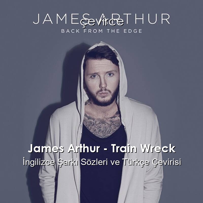 James Arthur – Train Wreck İngilizce Şarkı Sözleri ve Türkçe Çevirisi