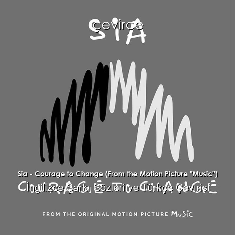 Sia – Courage to Change (From the Motion Picture “Music”) İngilizce Şarkı Sözleri ve Türkçe Çevirisi