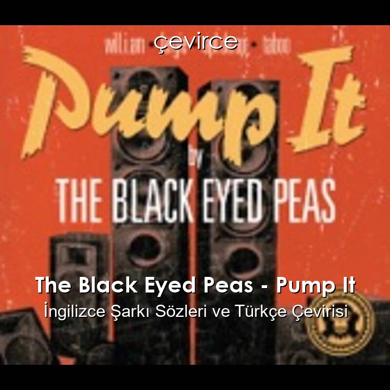 The Black Eyed Peas – Pump It İngilizce Şarkı Sözleri ve Türkçe Çevirisi