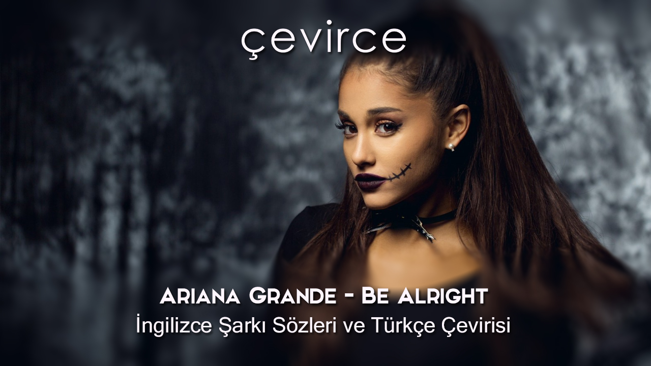 Ariana Grande – Be Alright İngilizce Şarkı Sözleri ve Türkçe Çevirisi