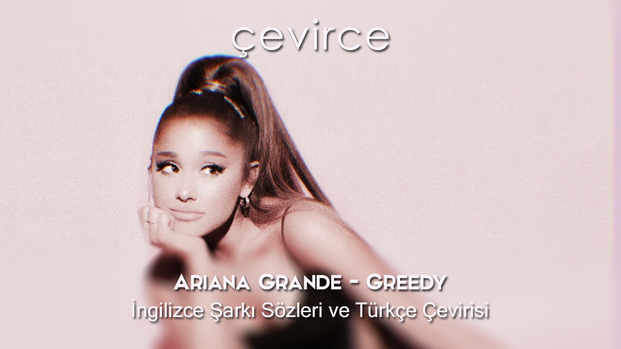 Ariana Grande – Greedy İngilizce Şarkı Sözleri ve Türkçe Çevirisi