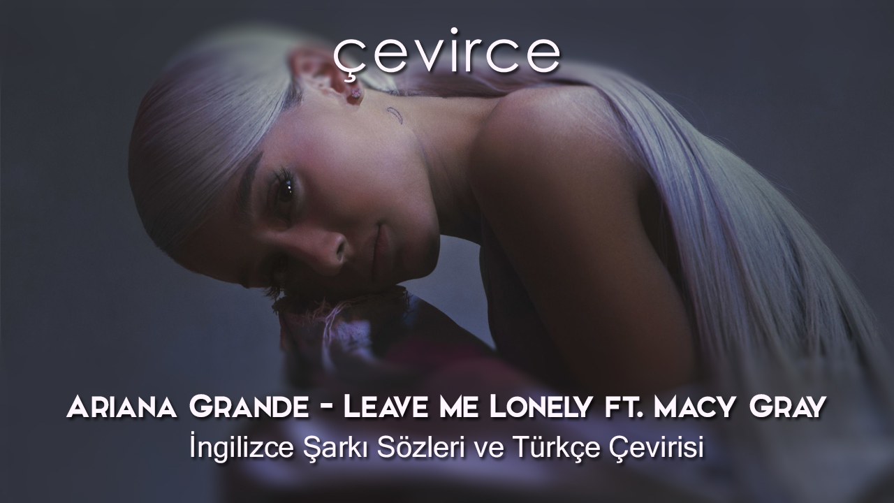 Ariana Grande – Leave Me Lonely ft. Macy Gray  İngilizce Şarkı Sözleri ve Türkçe Çevirisi