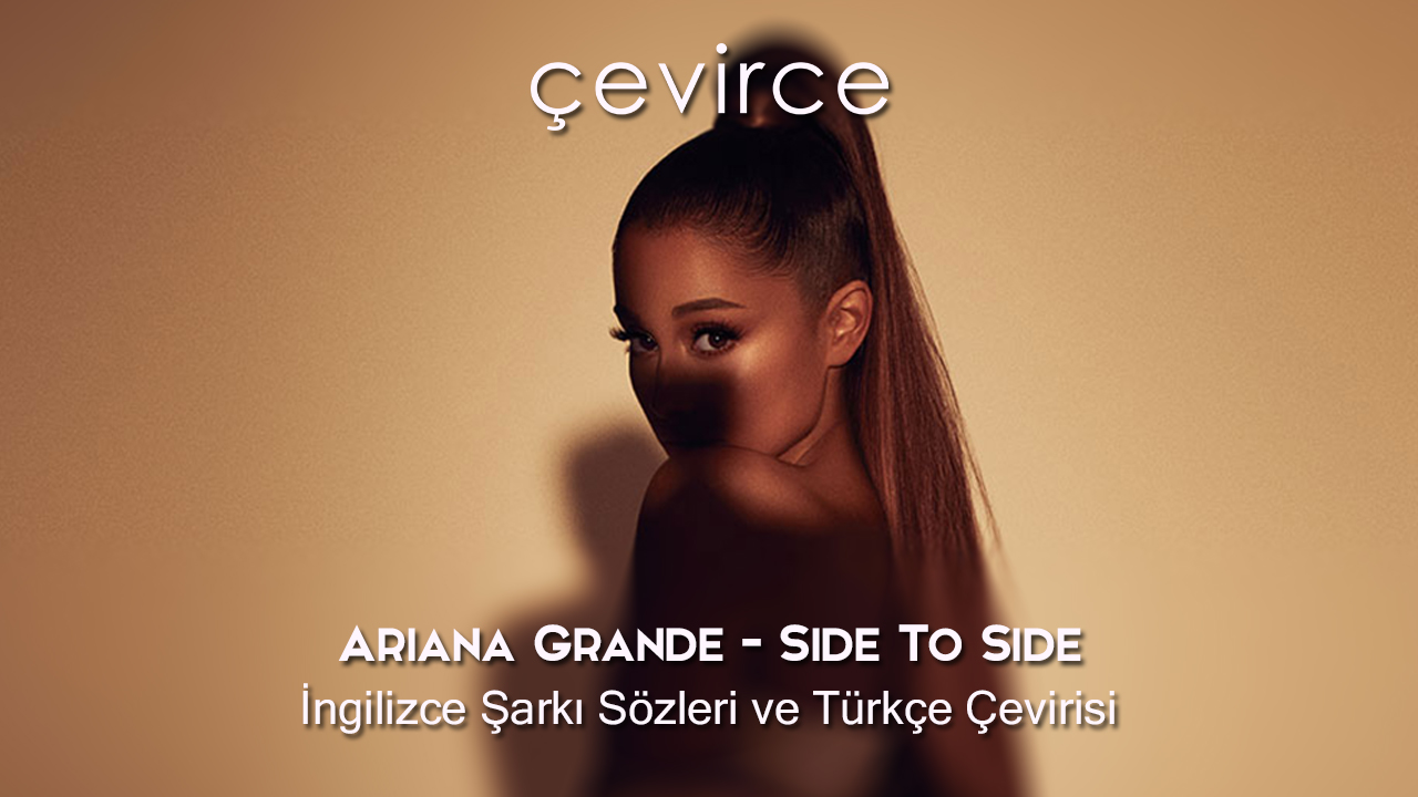 Ariana Grande – Side To Side İngilizce Şarkı Sözleri ve Türkçe Çevirisi