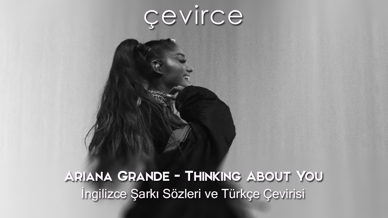 Ariana Grande – Thinking About You İngilizce Şarkı Sözleri ve Türkçe Çevirisi