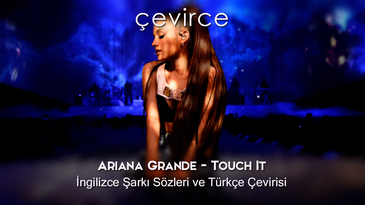 Ariana Grande – Touch It İngilizce Şarkı Sözleri ve Türkçe Çevirisi