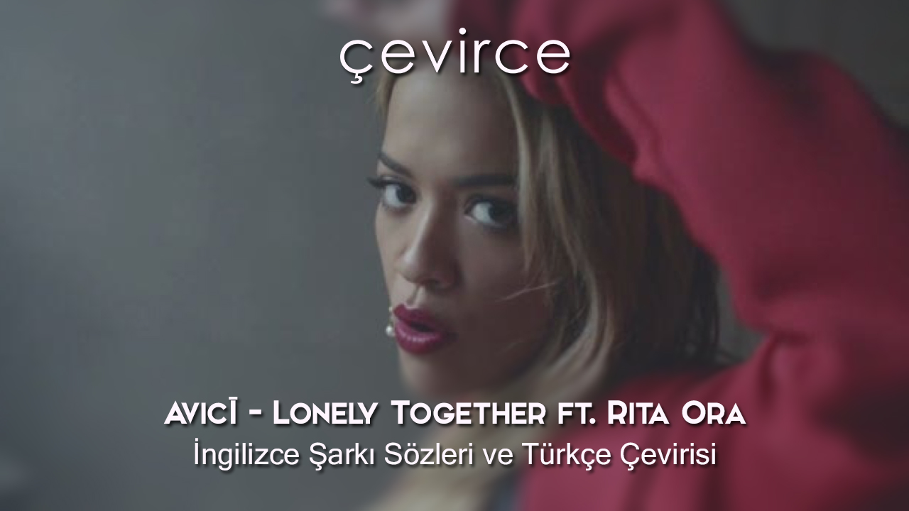 Avicii – Lonely Together ft. Rita Ora İngilizce Şarkı Sözleri ve Türkçe Çevirisi