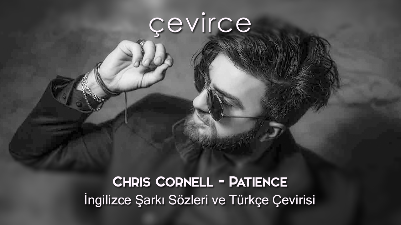 Chris Cornell – Patience İngilizce Şarkı Sözleri ve Türkçe Çevirisi