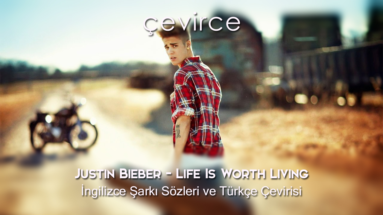 Justin Bieber – Life Is Worth Living İngilizce Şarkı Sözleri ve Türkçe Çevirisi