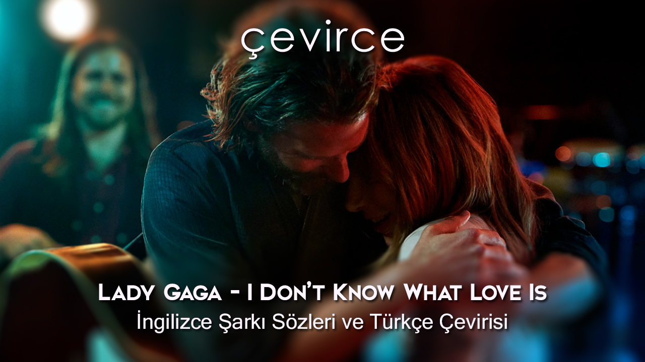 Lady Gaga – I Don’t Know What Love Is İngilizce Şarkı Sözleri ve Türkçe Çevirisi